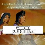 bro, it's coming | WHEN WILL KARLSON RELEASE | image tagged in oracle question,karlson,dani,milk gang | made w/ Imgflip meme maker