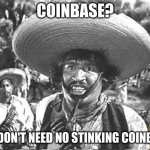 Nope | COINBASE? WE DON'T NEED NO STINKING COINBASE | image tagged in we don't need no stinking,dogecoin,doge,cryptocurrency,crypto | made w/ Imgflip meme maker
