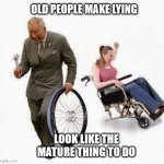 Old Man steals Wheelchair Wheel | OLD PEOPLE MAKE LYING LOOK LIKE THE MATURE THING TO DO | image tagged in old man steals wheelchair wheel | made w/ Imgflip meme maker