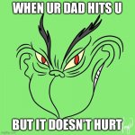 Relatable... | WHEN UR DAD HITS U; BUT IT DOESN’T HURT | image tagged in grinch big smile | made w/ Imgflip meme maker