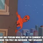 Spiderman peeking | THAT ONE PERSON WHO POPS UP TO COMMENT ON ANYTHING YOU POST ON FACEBOOK  THEY DISAGREE WITH | image tagged in spiderman peeking | made w/ Imgflip meme maker