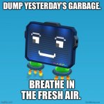 Get some fresh air. | DUMP YESTERDAY’S GARBAGE. BREATHE IN THE FRESH AIR. | image tagged in gunblocks,fresh,happy,motivation | made w/ Imgflip meme maker