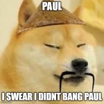 CHING CHANG HANGI youtube it | PAUL; I SWEAR I DIDNT BANG PAUL | image tagged in ching chang hangi | made w/ Imgflip meme maker