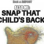 Snapty Snap | ME: MAKES A MEME NO ONE HAS SEEN BEFORE; THAT 1 COMMENT: DAS A REPOST; ALSO ME: | image tagged in snap that child s back | made w/ Imgflip meme maker