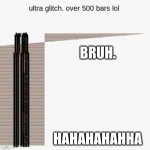 ultra glitch | BRUH. HAHAHAHAHHA | image tagged in ultra glitch | made w/ Imgflip meme maker