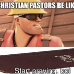 Start praying, boy | CHRISTIAN PASTORS BE LIKE; Start praying, boi | image tagged in start praying boy | made w/ Imgflip meme maker