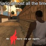 Mario meme | mario almost all the time | image tagged in oh shit here we go again | made w/ Imgflip meme maker