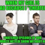 I cheated | WHEN MY GIRL IS MAD BECAUSE I "CHEATED"; I WATCHED EPISODES OF OUR FAVORITE NETFLIX SHOW WITHOUT HER | image tagged in couple arguing,netflix,funny,memes,funny memes,meme | made w/ Imgflip meme maker