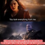 Did Thanos do the worse? | STARK KILLED YOUR PARENTS, ULTRON KILLED YOUR BROTHER, I ONLY TOOK THE BATTERY OUT OF YOUR SEXDOLL! | image tagged in you took everything from me,thanos,wandavision,wanda,scarlet witch | made w/ Imgflip meme maker