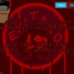 Eyitayo13's temporary announcement template | WHAT DO U GUYS WANT ON MY NEXT ANNOUNCEMENT; IF U CAN MAKE ONE FOR ME, I'D APPRECIATE IT | image tagged in eyitayo13's temporary announcement template | made w/ Imgflip meme maker