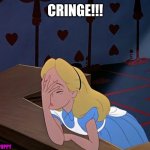 Cringe!!! | CRINGE!!! CHUBBYPUPPY | image tagged in alice in wonderland face palm facepalm | made w/ Imgflip meme maker
