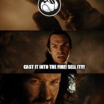 HOGE Isildur | CAST IT INTO THE FIRE! SELL IT!!! NO | image tagged in cast it into the fire - hd | made w/ Imgflip meme maker