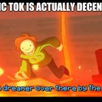 I see a dreamer | TIC TOK IS ACTUALLY DECENT | image tagged in i see a dreamer | made w/ Imgflip meme maker