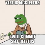 Yeetus deletus | YEETUS MCCLEETUS; I WILL COMMIT SELF DELETUS | image tagged in pepe the frog fork,pepe the frog | made w/ Imgflip meme maker