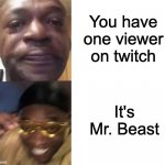 MONEEY! | You have one viewer on twitch; It's Mr. Beast | image tagged in crying black man then golden glasses black man,memes,funny | made w/ Imgflip meme maker
