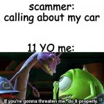 laughing | scammer: calling about my car; 11 YO me: | image tagged in if your gonna threaten me do it properly,memes,childhood | made w/ Imgflip meme maker