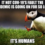 I wonder how much hate I'l get. And yes, this is true | IT NOT COV-19'S FAULT THE PANDEMIC IS GOING ON FOR SO LONG IT'S HUMANS | image tagged in memes,unpopular opinion puffin | made w/ Imgflip meme maker
