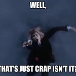 Doctor Who falling | WELL, THAT'S JUST CRAP ISN'T IT? | image tagged in doctor who falling | made w/ Imgflip meme maker