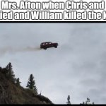 mrs afton | Mrs. Afton when Chris and Liz died and William killed the kids: | image tagged in flying car,fnaf | made w/ Imgflip meme maker