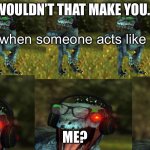 I made a meme out of my own meme template | WOULDN’T THAT MAKE YOU... Me when someone acts like me; ME? | image tagged in wouldn t that make you animaze multiple velociraptor version | made w/ Imgflip meme maker