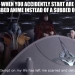Palpatine the attempt on my life. | WHEN YOU ACCIDENTLY START ARE DUBBED ANIME INSTEAD OF A SUBBED ONE... | image tagged in palpatine the attempt on my life,memes,prequel memes,anime,funny | made w/ Imgflip meme maker