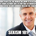 smiling man in suit | GOOD PEOPLE OF THE WORLD, MY NAME IS GLEN AND I'M HERE TODAY TO POINT OUT TO YOU THAT IN SHAKESPEARIAN TIMES, WOMAN WERE BELOW COMMON MEN ON THE 'CHAIN OF BEING'. SEXISM 101 | image tagged in smiling man in suit | made w/ Imgflip meme maker