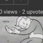 0 views | image tagged in fallout hold up with space on the top | made w/ Imgflip meme maker