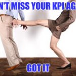 Missed KPI | DON'T MISS YOUR KPI AGAIN; GOT IT | image tagged in kick | made w/ Imgflip meme maker