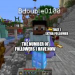 woah! comeon #55, make it! | THAT 1 EXTRA FOLLOWER; THE NUMBER OF FOLLOWERS I HAVE NOW | image tagged in tango sneaks up | made w/ Imgflip meme maker