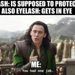 You had one job loki | EYELASH: IS SUPPOSED TO PROTECT EYE
ALSO EYELASH: GETS IN EYE; ME: | image tagged in you had one job loki | made w/ Imgflip meme maker