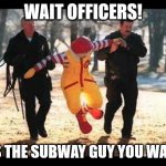 Ronald McDonald that stinking Pervert | WAIT OFFICERS! IT'S THE SUBWAY GUY YOU WANT! | image tagged in ronald mcdonald that stinking pervert | made w/ Imgflip meme maker