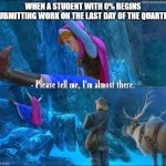 Submitting Work on the Last Day of the Grading Period | WHEN A STUDENT WITH 0% BEGINS SUBMITTING WORK ON THE LAST DAY OF THE QUARTER | image tagged in anna climbing mountain | made w/ Imgflip meme maker