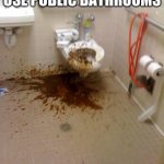 Girls poop too | HOW PEOPLE USE PUBLIC BATHROOMS | image tagged in girls poop too,public restrooms,crap,nasty | made w/ Imgflip meme maker