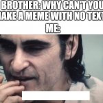 bruh | BROTHER: WHY CAN'T YOU MAKE A MEME WITH NO TEXT? ME: | image tagged in joker you wouldn't get it | made w/ Imgflip meme maker