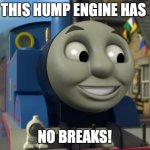 Thomas likes u | THIS HUMP ENGINE HAS; NO BREAKS! | image tagged in thomas the tank engine reaction 1 | made w/ Imgflip meme maker