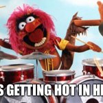 drummer | IT’S GETTING HOT IN HERE | image tagged in drummer | made w/ Imgflip meme maker