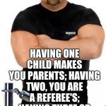 Children | HAVING ONE CHILD MAKES YOU PARENTS; HAVING TWO, YOU ARE A REFEREE'S; HAVING THREE OR MORE BASICALLY MAKES YOU BOUNCERS! | image tagged in bouncer,referee,parents,children,kids,funny | made w/ Imgflip meme maker