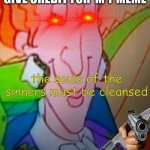 The souls of the sinners must be cleansed | WHEN A MEMER DOSENT GIVE CREDIT FOR  M Y MEME | image tagged in the souls of the sinners must be cleansed | made w/ Imgflip meme maker
