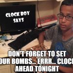 "Clock Boy" Says | DON'T FORGET TO SET
YOUR BOMBS... ERRR... CLOCKS
AHEAD TONIGHT | image tagged in clock boy says,clocks,set,daily savings time | made w/ Imgflip meme maker