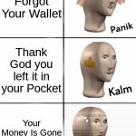 Wat? | You Forgot Your Wallet; Thank God you left it in your Pocket; Your Money Is Gone in there | image tagged in panik kalm confuzz,wat,confuzz,confused,meme man | made w/ Imgflip meme maker