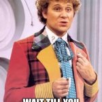 Doctor Who | YOU THINK THIS IS ICKY? WAIT TILL YOU SEE MY OTHER OUTFITS. | image tagged in doctor who | made w/ Imgflip meme maker