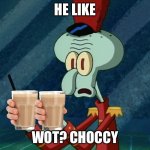 Squidward's Face During Sweet Victory | HE LIKE; WOT? CHOCCY | image tagged in squidward's face during sweet victory | made w/ Imgflip meme maker