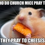 Cheese mouse | WHO DO CHURCH MICE PRAY TO? THEY PRAY TO CHEESES | image tagged in cheese mouse | made w/ Imgflip meme maker