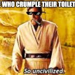 Meme | PEOPLE WHO CRUMPLE THEIR TOILET PAPER | image tagged in so uncivilized | made w/ Imgflip meme maker