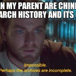 star wars prequel obi-wan archives are incomplete | WHEN MY PARENT ARE CHINKING MY SEARCH HISTORY AND ITS CLEAN | image tagged in star wars prequel obi-wan archives are incomplete | made w/ Imgflip meme maker