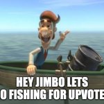 hugh neutron | HEY JIMBO LETS GO FISHING FOR UPVOTES | image tagged in hugh neutron | made w/ Imgflip meme maker