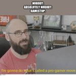 I know it is a little late but idc it just came to me | NOBODY:
ABSOLUTELY NOBODY:
GAMESTOP: | image tagged in pro gamer move | made w/ Imgflip meme maker