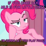 Confessive Pinkie Pie (MLP) | IF YOU DARE SAY MLP IS FOR LITTLE GIRLS; I'M GONNA LET YOU PLAY FNAF! | image tagged in confessive pinkie pie mlp | made w/ Imgflip meme maker