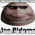 JOE BIDOME | YOU HAVE HEARD ABOUT DONALD TRUMPET; GET READY FOR JOE BIDOME | image tagged in joe bidome | made w/ Imgflip meme maker