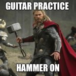 Hammer On | GUITAR PRACTICE HAMMER ON | image tagged in thor hammer | made w/ Imgflip meme maker